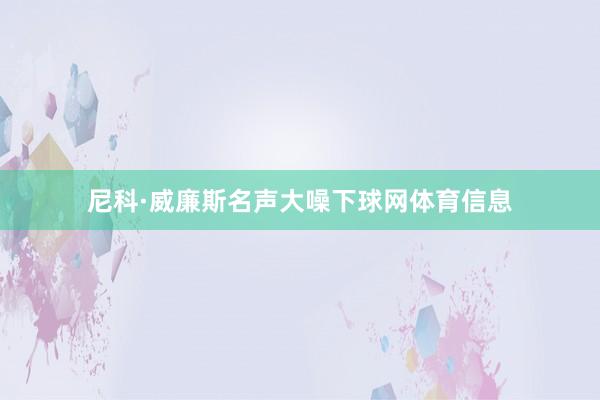 尼科·威廉斯名声大噪下球网体育信息