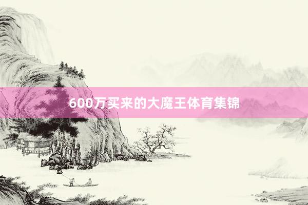 600万买来的大魔王体育集锦