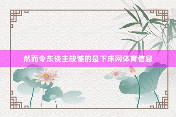 然而令东谈主缺憾的是下球网体育信息