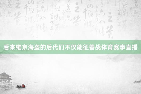 看来维京海盗的后代们不仅能征善战体育赛事直播