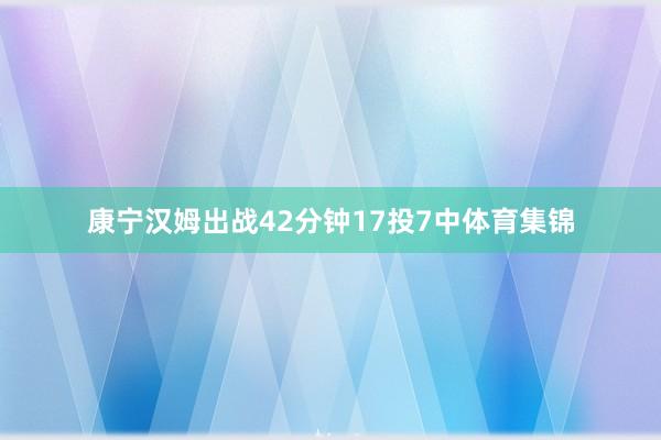 康宁汉姆出战42分钟17投7中体育集锦