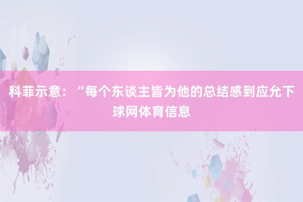 科菲示意：“每个东谈主皆为他的总结感到应允下球网体育信息