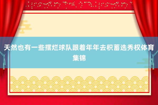 天然也有一些摆烂球队跟着年年去积蓄选秀权体育集锦