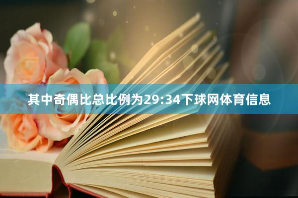 其中奇偶比总比例为29:34下球网体育信息