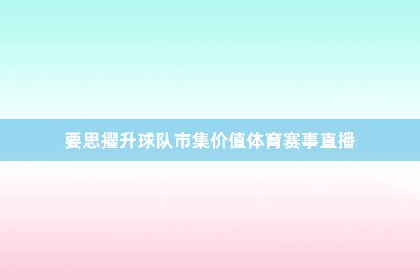 要思擢升球队市集价值体育赛事直播