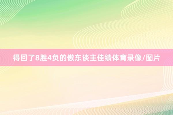 得回了8胜4负的傲东谈主佳绩体育录像/图片