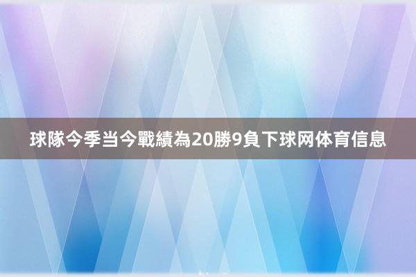 球隊今季当今戰績為20勝9負下球网体育信息