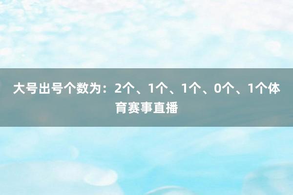 大号出号个数为：2个、1个、1个、0个、1个体育赛事直播