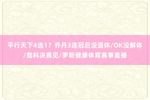 平行天下4选1？乔丹3连冠后没退休/OK没解体/詹科决赛见/罗斯健康体育赛事直播