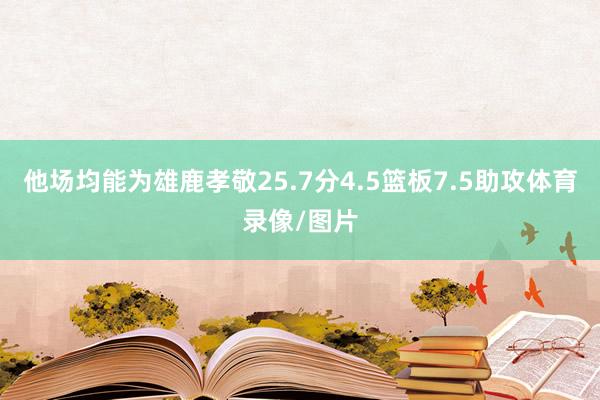 他场均能为雄鹿孝敬25.7分4.5篮板7.5助攻体育录像/图片