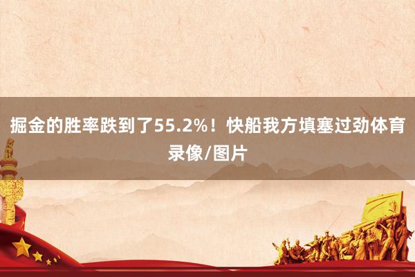 掘金的胜率跌到了55.2%！快船我方填塞过劲体育录像/图片