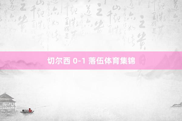 切尔西 0-1 落伍体育集锦