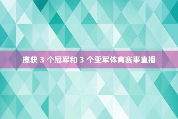 揽获 3 个冠军和 3 个亚军体育赛事直播