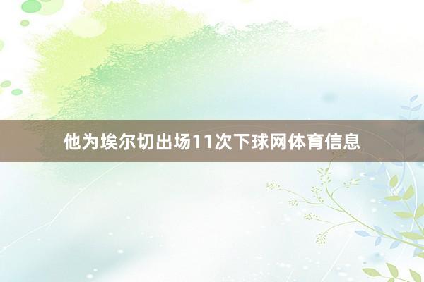 他为埃尔切出场11次下球网体育信息