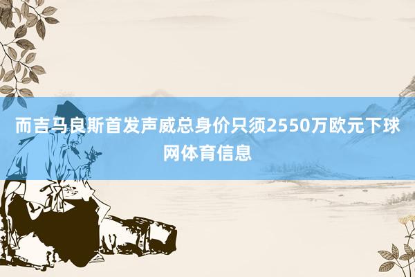 而吉马良斯首发声威总身价只须2550万欧元下球网体育信息