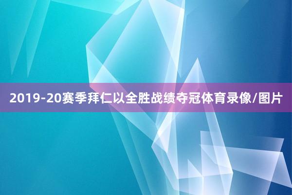 2019-20赛季拜仁以全胜战绩夺冠体育录像/图片