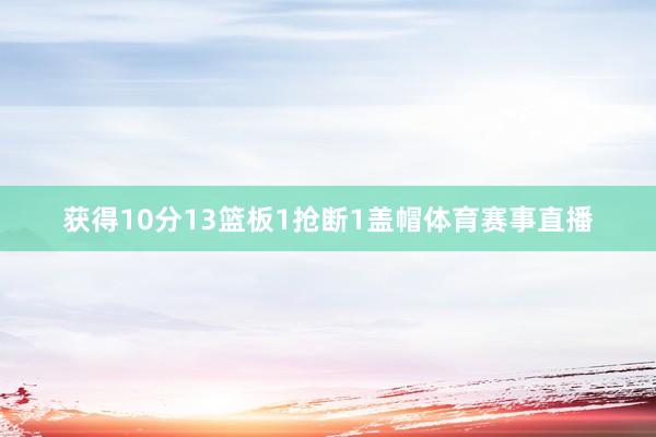 获得10分13篮板1抢断1盖帽体育赛事直播