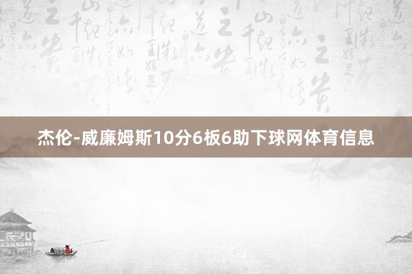 杰伦-威廉姆斯10分6板6助下球网体育信息