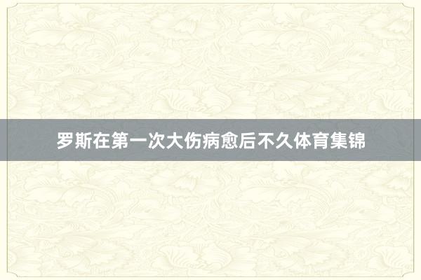 罗斯在第一次大伤病愈后不久体育集锦