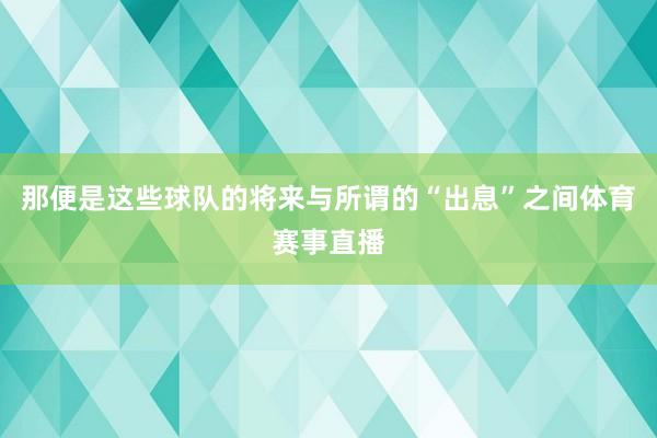 那便是这些球队的将来与所谓的“出息”之间体育赛事直播