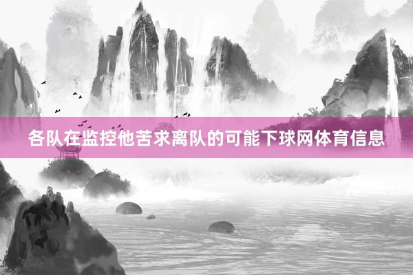 各队在监控他苦求离队的可能下球网体育信息