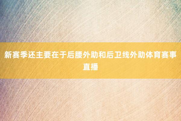 新赛季还主要在于后腰外助和后卫线外助体育赛事直播