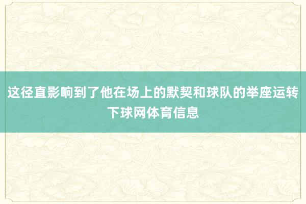 这径直影响到了他在场上的默契和球队的举座运转下球网体育信息