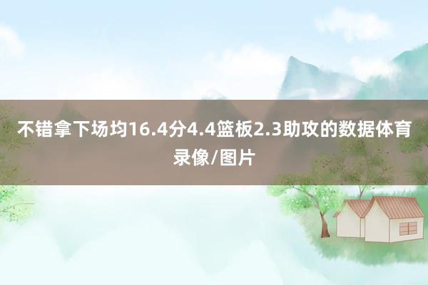 不错拿下场均16.4分4.4篮板2.3助攻的数据体育录像/图片