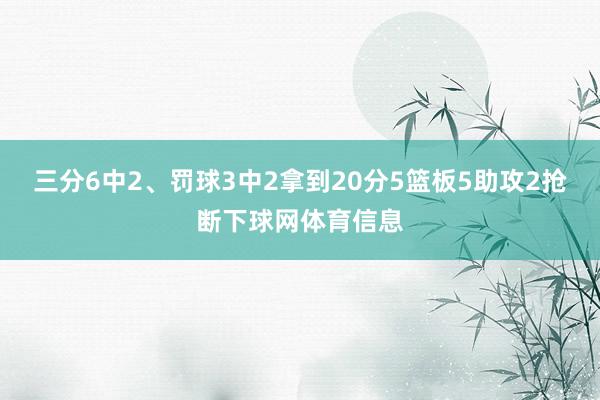 三分6中2、罚球3中2拿到20分5篮板5助攻2抢断下球网体育信息