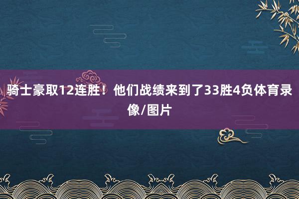 骑士豪取12连胜！他们战绩来到了33胜4负体育录像/图片