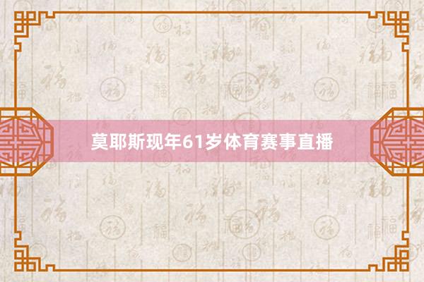 莫耶斯现年61岁体育赛事直播