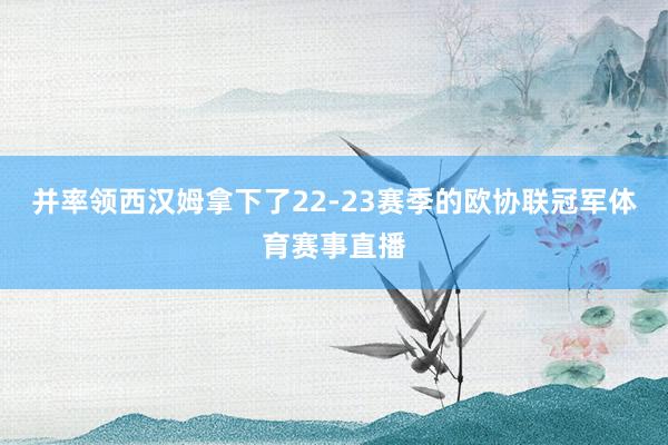 并率领西汉姆拿下了22-23赛季的欧协联冠军体育赛事直播