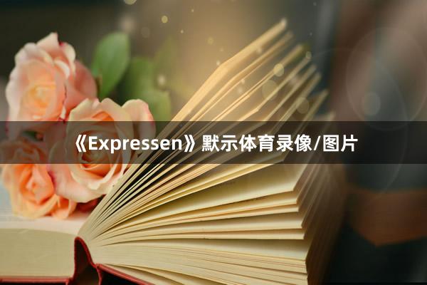 《Expressen》默示体育录像/图片