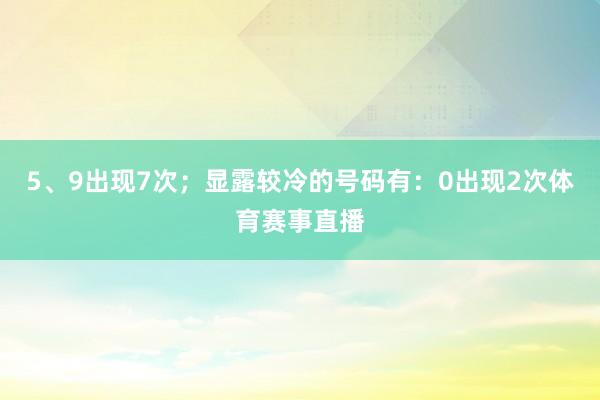 5、9出现7次；显露较冷的号码有：0出现2次体育赛事直播