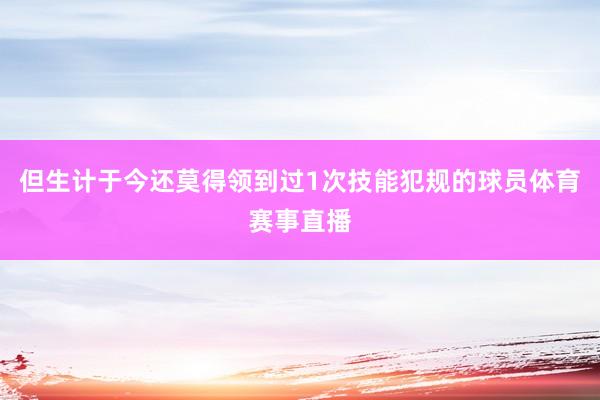 但生计于今还莫得领到过1次技能犯规的球员体育赛事直播