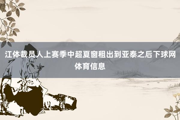 江体裁员人上赛季中超夏窗租出到亚泰之后下球网体育信息