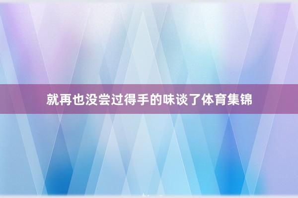 就再也没尝过得手的味谈了体育集锦