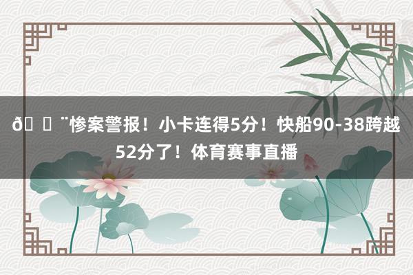 🚨惨案警报！小卡连得5分！快船90-38跨越52分了！体育赛事直播