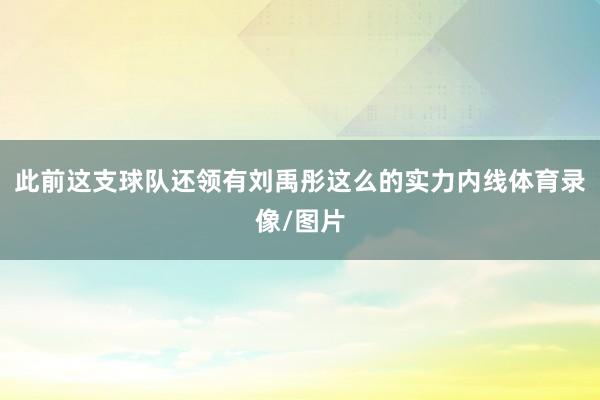 此前这支球队还领有刘禹彤这么的实力内线体育录像/图片