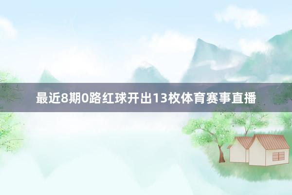 最近8期0路红球开出13枚体育赛事直播