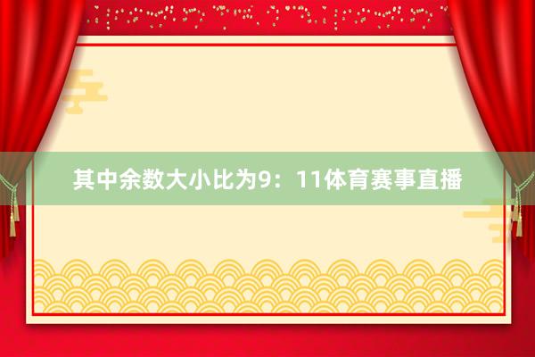 其中余数大小比为9：11体育赛事直播