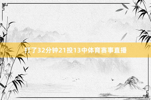 打了32分钟21投13中体育赛事直播