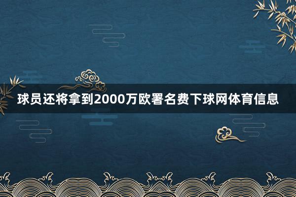 球员还将拿到2000万欧署名费下球网体育信息