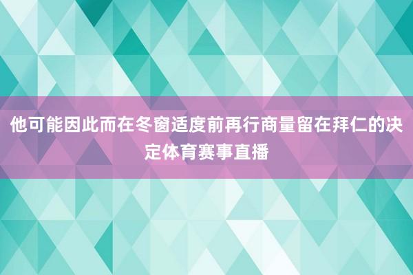 他可能因此而在冬窗适度前再行商量留在拜仁的决定体育赛事直播