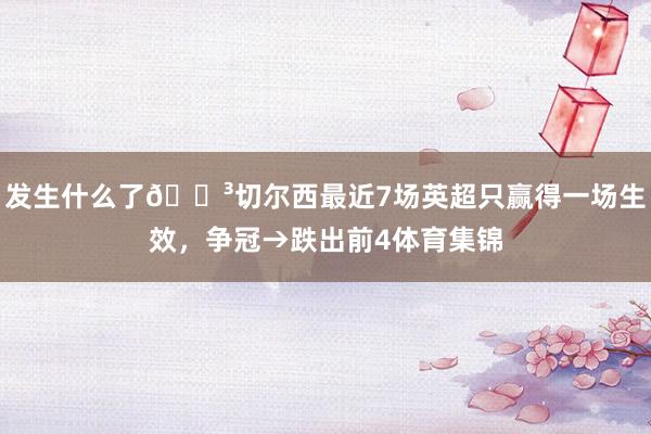 发生什么了😳切尔西最近7场英超只赢得一场生效，争冠→跌出前4体育集锦