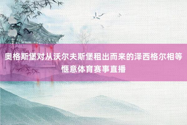 奥格斯堡对从沃尔夫斯堡租出而来的泽西格尔相等惬意体育赛事直播