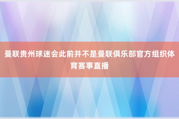 曼联贵州球迷会此前并不是曼联俱乐部官方组织体育赛事直播