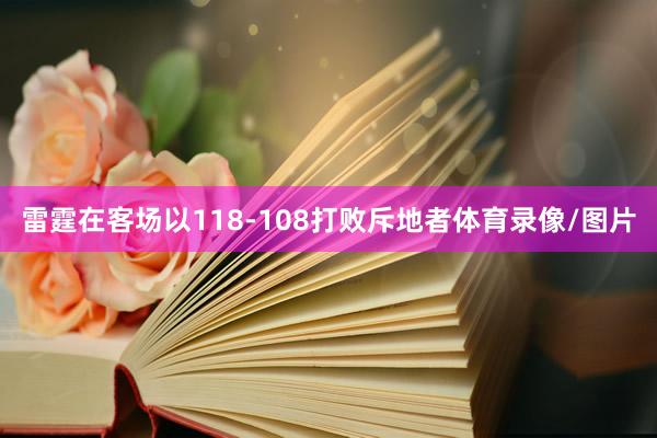 雷霆在客场以118-108打败斥地者体育录像/图片