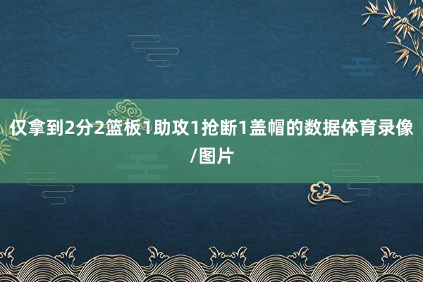 仅拿到2分2篮板1助攻1抢断1盖帽的数据体育录像/图片