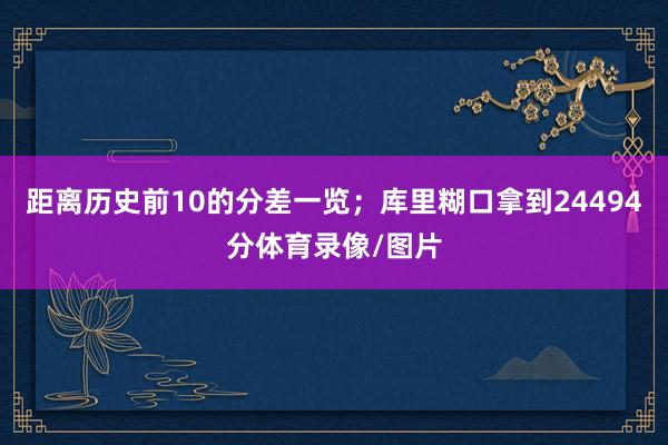 距离历史前10的分差一览；库里糊口拿到24494分体育录像/图片